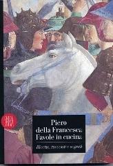 Piero della Francesca. Favole in cucina. Ricette, racconti, segreti edito da Skira