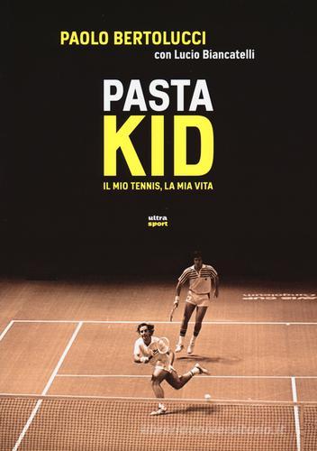 Pasta Kid. Il mio tennis, la mia vita di Paolo Bertolucci, Lucio Biancatelli edito da Ultra