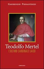 Teodolfo Mertel. L'ultimo cardinale laico di Gaudenzio Pierantozzi edito da Cantagalli