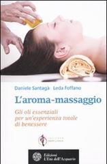 L' aroma-massaggio. Gli oli essenziali per un'esperienza totale di benessere di Daniele Santagà, Leda Foffano edito da L'Età dell'Acquario