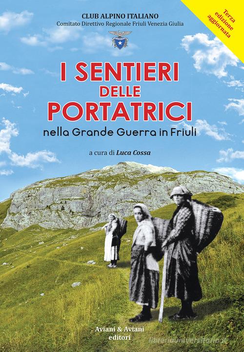 I sentieri delle portatrici nella grande guerra in Friuli. Ediz. ampliata di Luca Cossa, Guido Aviani Fulvio, Fabrizio Blaseotto edito da Aviani & Aviani editori