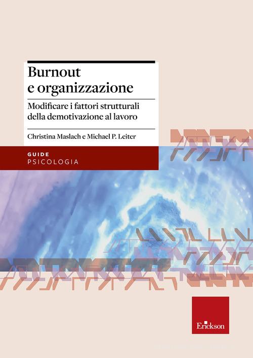 Burnout e organizzazione. Modificare i fattori strutturali della demotivazione al lavoro di Christina Maslach, Michael P. Leiter edito da Erickson