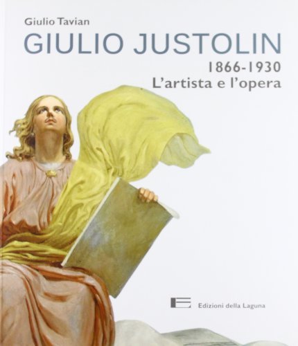 Giulio Justolin. 1866-1930. L'artista e l'opera. Ediz. illustrata di Giulio Tavian edito da Edizioni della Laguna