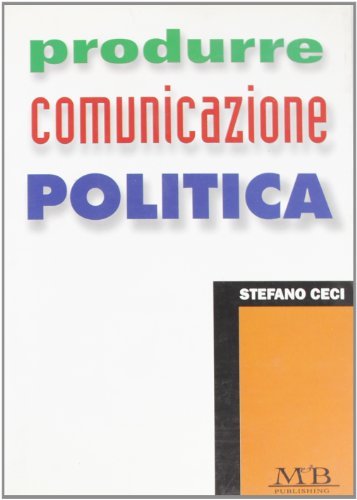 Produrre comunicazione politica di Stefano Ceci edito da M & B Publishing