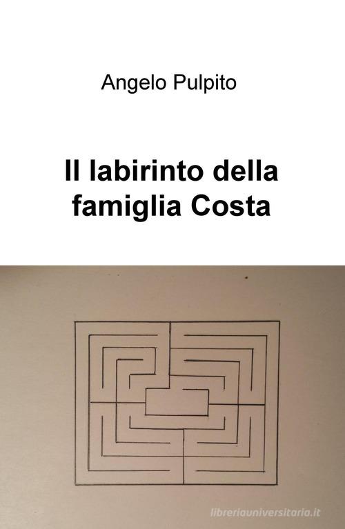Il labirinto della famiglia Costa di Angelo Pulpito edito da ilmiolibro self publishing