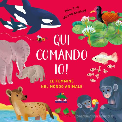 Qui comando io! Le femmine nel mondo animale. Ediz. a colori di Dino Ticli edito da Editoriale Scienza