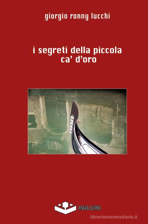 I segreti della piccola ca' d'oro di Giorgio Ronny Lucchi edito da Angolazioni