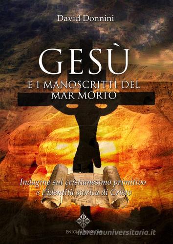 Gesù e i manoscritti del Mar Morto. Indagine sul cristianesimo primitivo e l'identità storica di Cristo di David Donnini edito da Enigma