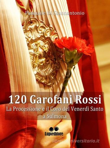 120 garofani rossi. La processione e il coro del Venerdi Santo a Sulmona di Pasquale Di Giannantonio edito da Lupieditore