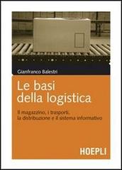 Le basi della logistica. Il magazzino, i trasporti, la distribuzione e il sistema informativo di Gianfranco Balestri edito da Hoepli