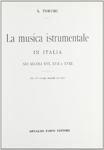 La musica strumentale in Italia nei secoli XVI, XVII e XVIII (rist. anast. Torino, 1897-1901) di Luigi Torchi edito da Forni