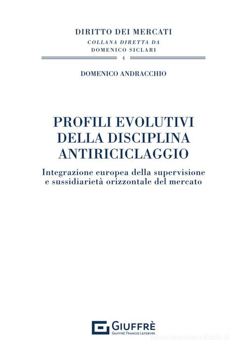 Profili evolutivi della disciplina antiriciclaggio. Integrazione europea della supervisione e sussidiarietà orizzontale del mercato di Domenico Andracchio edito da Giuffrè