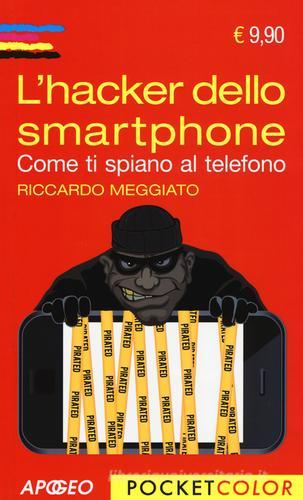 L' hacker dello smartphone. Come ti spiano al telefono di Riccardo Meggiato edito da Apogeo