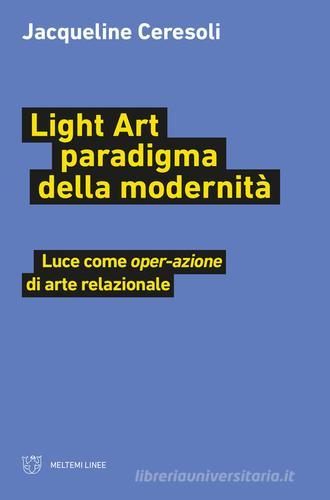 Light art paradigma della modernità. Luce come «oper-azione» di arte relazionale di Jacqueline Ceresoli edito da Meltemi