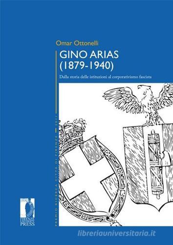 Gino Arias (1879-1940). Dalla storia delle istituzioni al corporativismo fascista di Omar Ottonelli edito da Firenze University Press