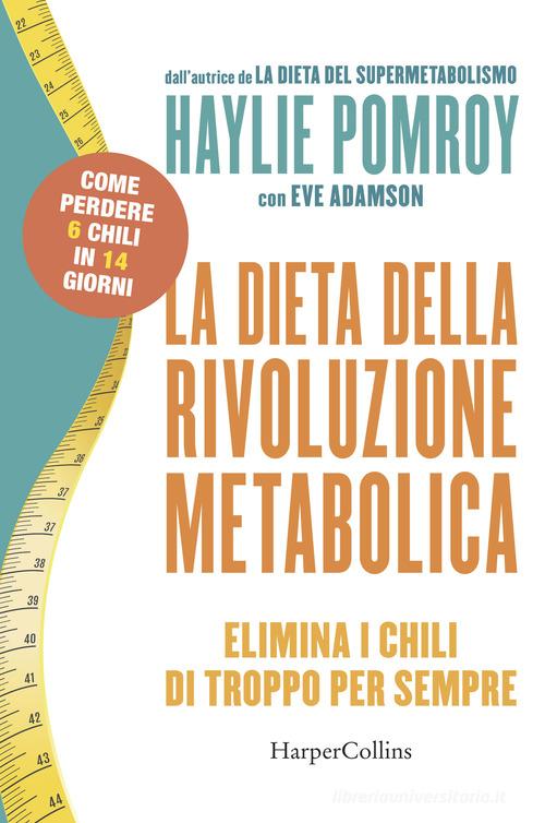 La dieta della rivoluzione metabolica. Elimina i chili di troppo per sempre di Haylie Pomroy, Eve Adamson edito da HarperCollins Italia