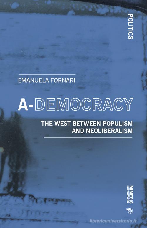 A-democracy. The West between populism and neoliberalism di Emanuela Fornari edito da Mimesis International