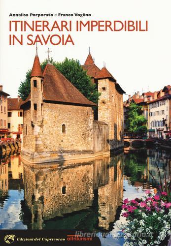 Itinerari imperdibili in Savoia di Annalisa Porporato, Franco Voglino edito da Edizioni del Capricorno