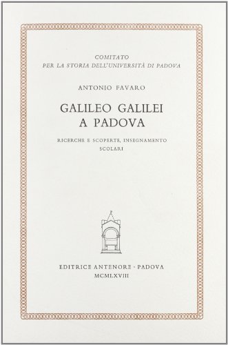 Galileo Galilei a Padova. Ricerche e scoperte, insegnamento, scolari di Antonio Favaro edito da Antenore