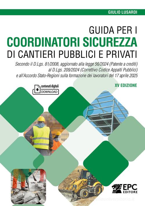 Guida per i coordinatori sicurezza di cantieri pubblici e privati. Secondo il D.Lgs. 81/2008, aggiornato alla legge 56/2024 (Patente a crediti) al D.Lgs. 209/2024 (C di Giulio Lusardi edito da EPC