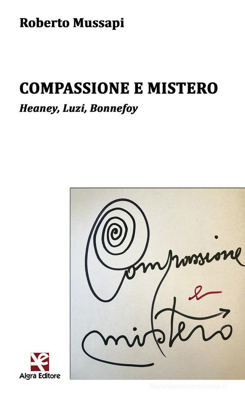 Compassione e mistero. Heaney, Luzi, Bonnefoy di Roberto Mussapi edito da Algra