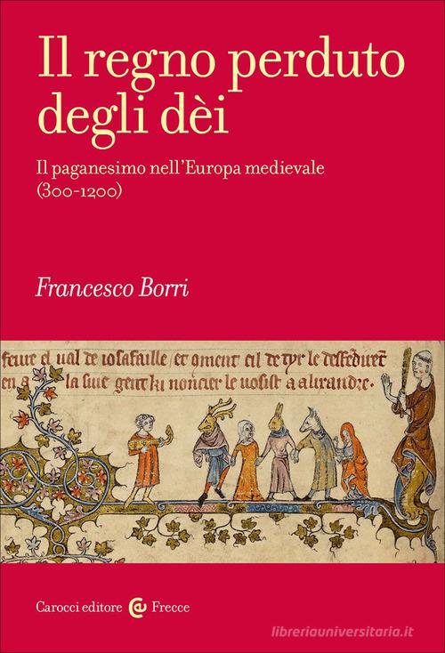 Il regno perduto degli dèi. Il paganesimo nell'Europa medievale (300-1200) di Francesco Borri edito da Carocci