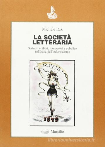 La società letteraria. Scrittori e librai, stampatori e pubblico nell'Italia dell'industrialismo di Michele Rak edito da Marsilio