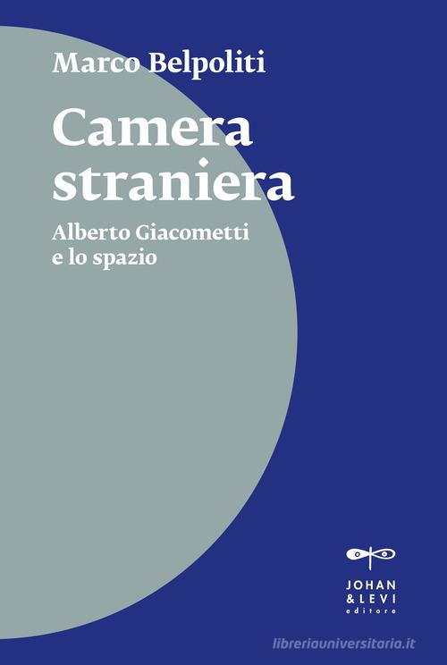 Camera straniera. Alberto Giacometti e lo spazio di Marco Belpoliti edito da Johan & Levi