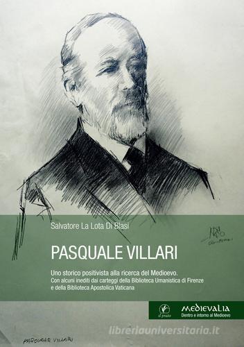 Pasquale Villari. Uno storico positivista alla ricerca del Medioevo di Salvatore La Lota Di Blasi edito da Il Prato