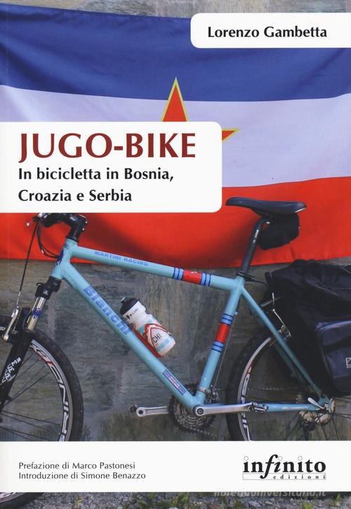 Jugo-bike. In bicicletta in Bosnia, Croazia e Serbia di Lorenzo Gambetta edito da Infinito Edizioni