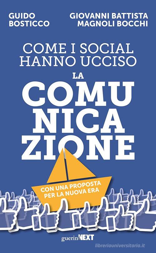 Come i social hanno ucciso la comunicazione. Con una proposta per la nuova era di Guido Bosticco, Giovanni Battista Magnoli Bocchi edito da Guerini Next