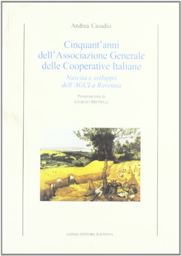 Cinquant'anni dell'Associazione generale delle cooperative italiane. Nascita e sviluppo dell'AGCI a Ravenna di Andrea Casadio edito da Longo Angelo