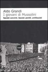 I giovani di Mussolini. Fascisti convinti, fascisti pentiti, antifascisti di Aldo Grandi edito da Dalai Editore