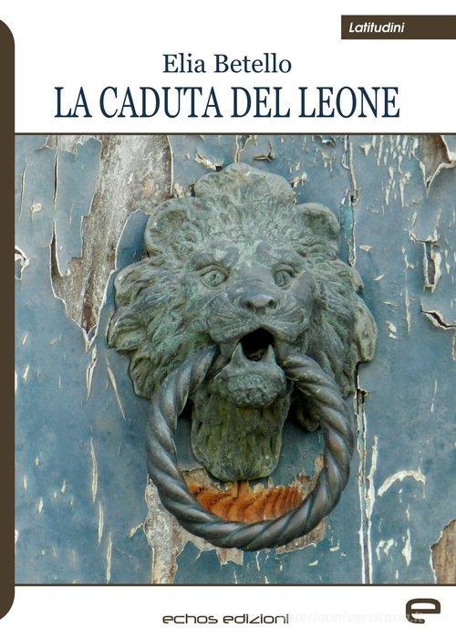 La caduta del leone di Elia Betello edito da Echos Edizioni