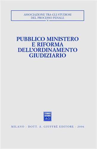 Pubblico ministero e riforma dell'ordinamento giudiziario. Atti del Convegno (Udine, 22-24 ottobre 2004) edito da Giuffrè