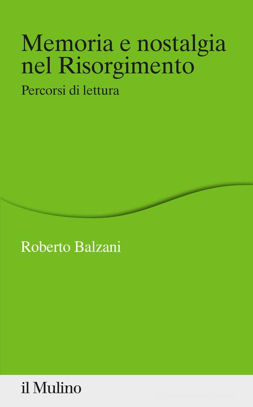 Memoria e nostalgia nel Risorgimento. Percorsi di lettura di Roberto Balzani edito da Il Mulino