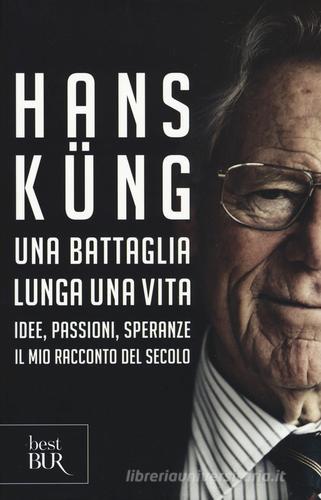 Una battaglia lunga una vita. Idee, passioni, speranze. Il mio racconto del secolo di Hans Küng edito da Rizzoli