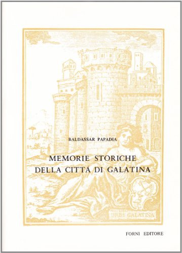 Memorie storiche della città di Galatina nella Iapigia (rist. anast. Napoli, 1792) di Baldassar Papadia edito da Forni