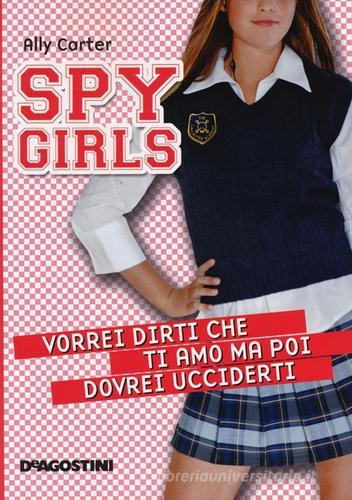 Vorrei dirti che ti amo ma poi dovrei ucciderti. Spy Girls vol.1 di Ally Carter edito da De Agostini