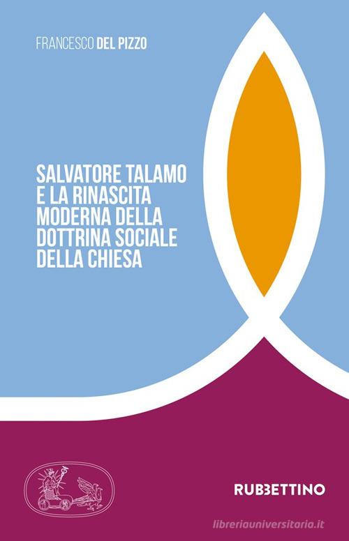 Salvatore Talamo e la rinascita moderna della dottrina sociale della Chiesa di Francesco Del Pizzo edito da Rubbettino
