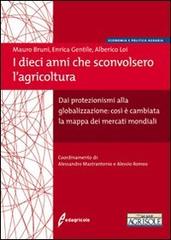 I dieci anni che sconvolsero l'agricoltura. Dai protezionismi alla globalizzazione: così è cambiata la mappa dei mercati mondiali di Mauro Bruni, Enrica Gentile, Alberico Loi edito da Il Sole 24 Ore Edagricole