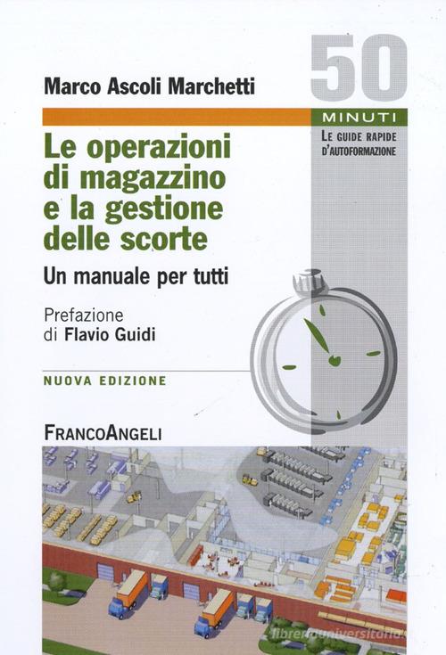 Le operazioni di magazzino e la gestione delle scorte. Un manuale per tutti di Marco Ascoli Marchetti edito da Franco Angeli