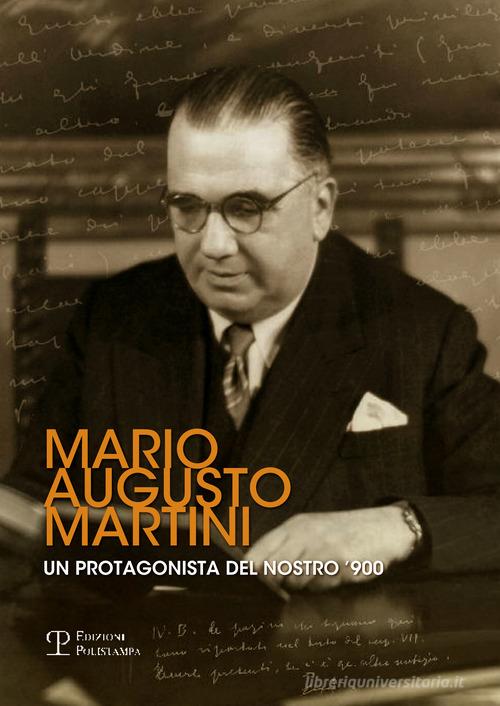 Mario Augusto Martini. Un protagonista del nostro '900. Atti della Giornata di studi (Firenze, 1 dicembre 2011) edito da Polistampa
