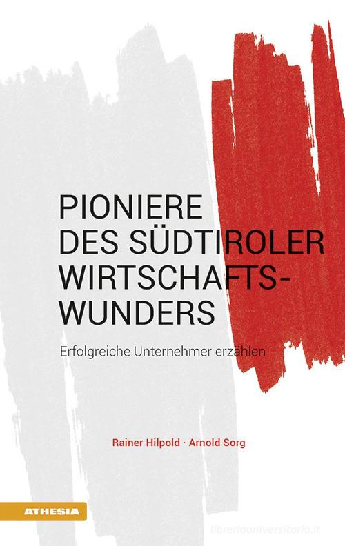Pioniere des Südtiroler Wirtschaftswunders. Erfolgreiche Unternehmer erzählen di Rainer Hilpold, Arnold Sorg edito da Athesia