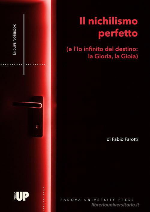 Il nichilismo perfetto (e l'Io infinito del destino: la Gloria, la Gioia) di Fabio Farotti edito da Padova University Press