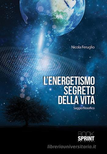 L' energetismo segreto della vita di Nicola Feruglio edito da Booksprint
