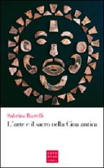 L' arte e il sacro nella Cina antica di Sabrina Rastelli edito da Libreria Editrice Cafoscarina