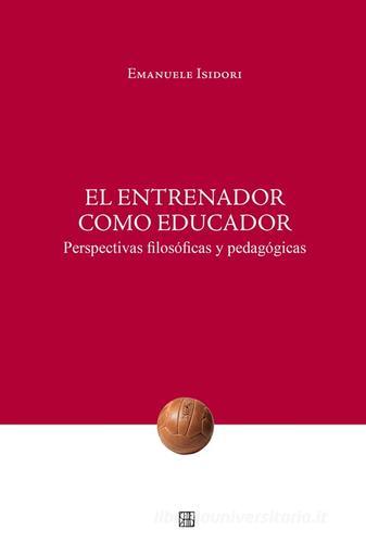 El Entrenador como educador. Perspectivas filosóficas y pedagógicas di Emanuele Isidori edito da Sette città