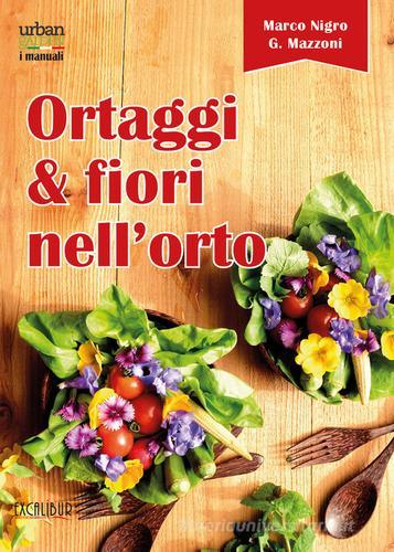 Ortaggi e fiori nell'orto. Consumare i fiori eduli e commestibili di Marco Nigro, Giovanna Mazzoni edito da Excalibur (Milano)