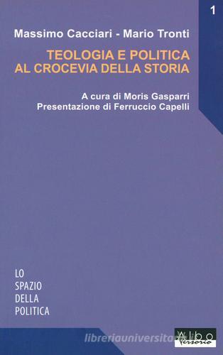 Teologia e politica al crocevia della storia di Massimo Cacciari, Mario Tronti edito da AlboVersorio